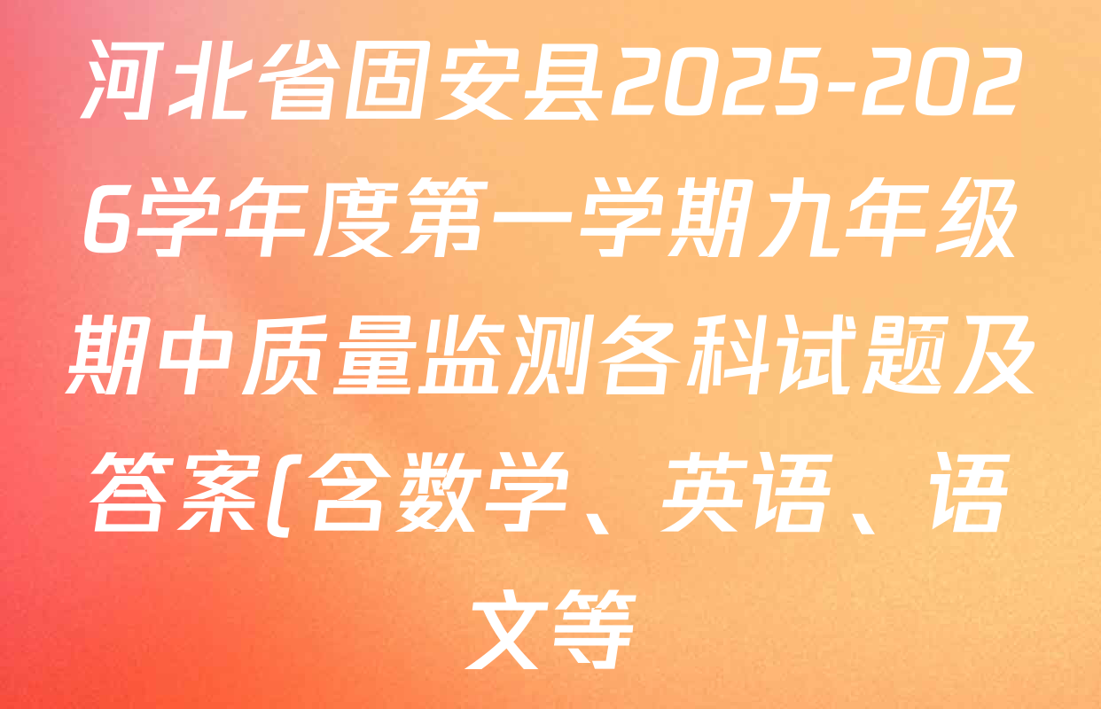 河北省固安县2025-2026学年度第一学期九年级期中质量监测各科试题及答案(含数学、英语、语文等) 河北省固安县2025-2026学年度第一学期九年级期中质量监测各科试题及答案(含数学、英语、语文等)