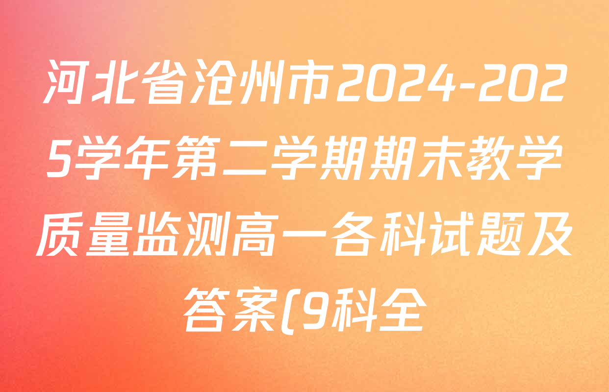 河北省沧州市2024-2025学年第二学期期末教学质量监测高一各科试题及答案(9科全) 河北省沧州市2024-2025学年第二学期期末教学质量监测高一各科试题及答案(9科全)