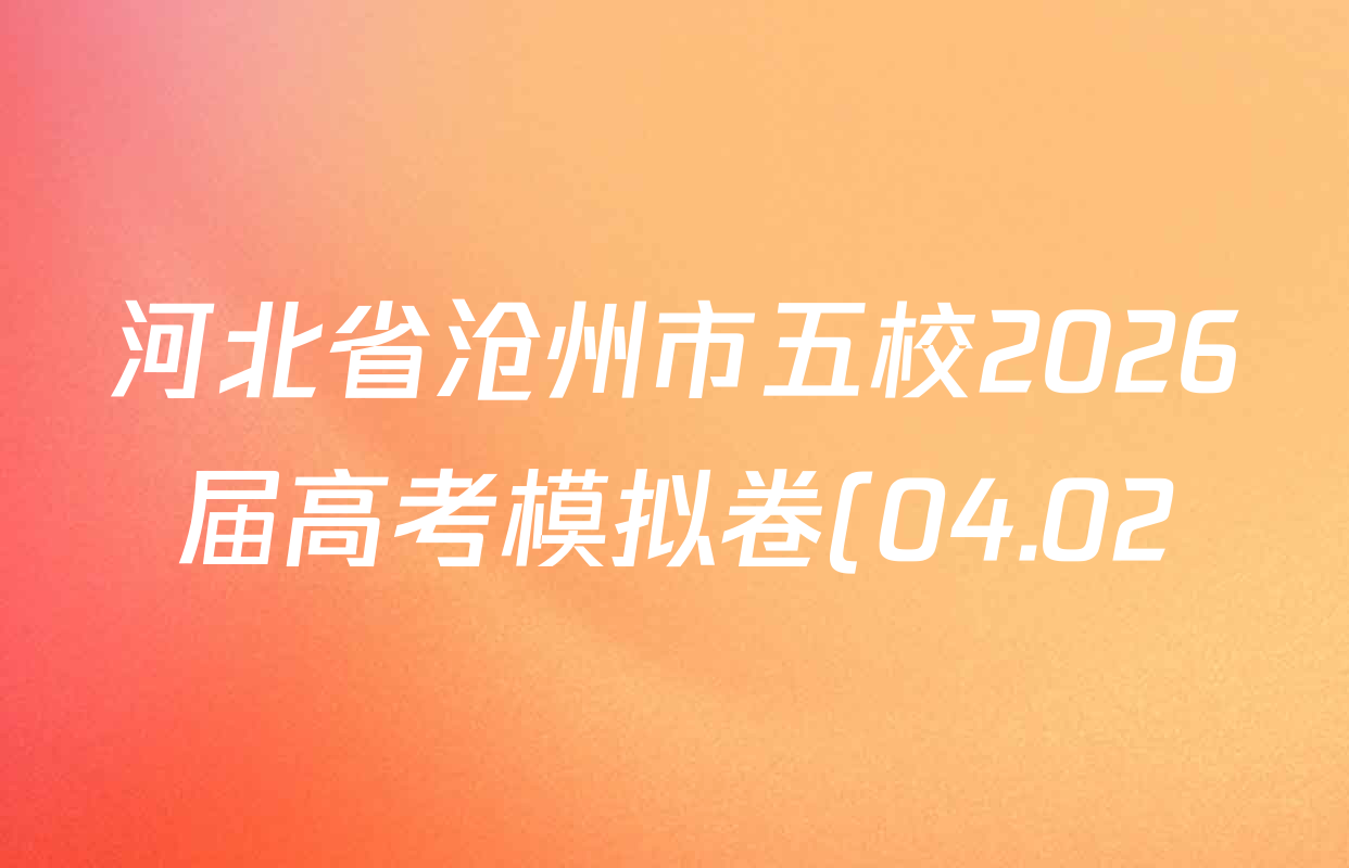 河北省沧州市五校2026届高考模拟卷(04.02)各科答案及试卷(含化学、数学、语文等) 河北省沧州市五校2026届高考模拟卷(04.02)各科答案及试卷(含化学、数学、语文等)