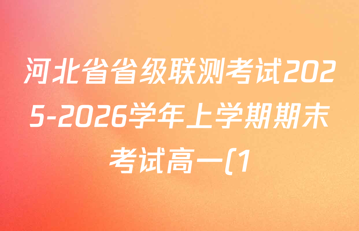 河北省省级联测考试2025-2026学年上学期期末考试高一(1)试卷及答案汇总(已更新历史 生物 数学等9份) 河北省省级联测考试2025-2026学年上学期期末考试高一(1)试卷及答案汇总(已更新历史 生物 数学等9份)