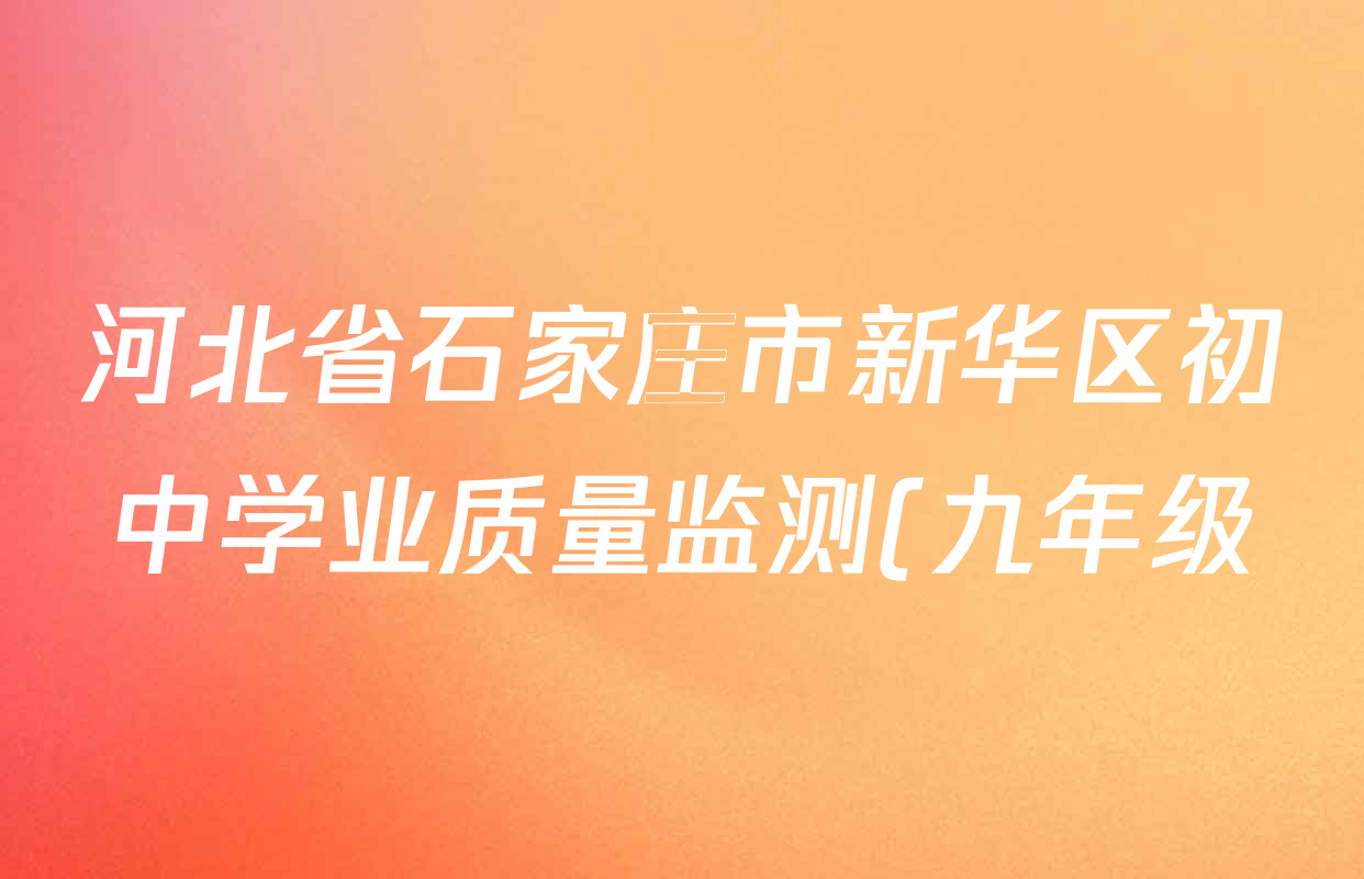 河北省石家庄市新华区初中学业质量监测(九年级)各科答案及试卷(含数学 语文 化学等7份) 河北省石家庄市新华区初中学业质量监测(九年级)各科答案及试卷(含数学 语文 化学等7份)