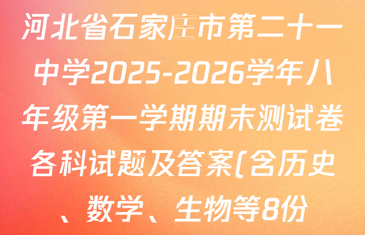 河北省石家庄市第二十一中学2025-2026学年八年级第一学期期末测试卷各科试题及答案(含历史、数学、生物等8份) 河北省石家庄市第二十一中学2025-2026学年八年级第一学期期末测试卷各科试题及答案(含历史、数学、生物等8份)