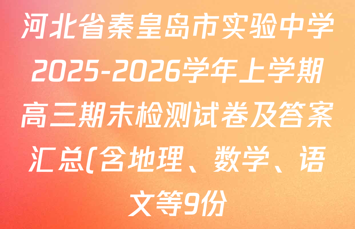 河北省秦皇岛市实验中学2025-2026学年上学期高三期末检测试卷及答案汇总(含地理、数学、语文等9份) 河北省秦皇岛市实验中学2025-2026学年上学期高三期末检测试卷及答案汇总(含地理、数学、语文等9份)