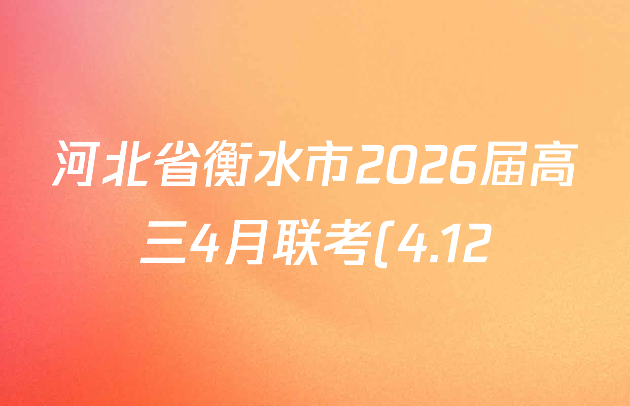 河北省衡水市2026届高三4月联考(4.12)各科答案及试卷(含政治、语文、地理等9份)