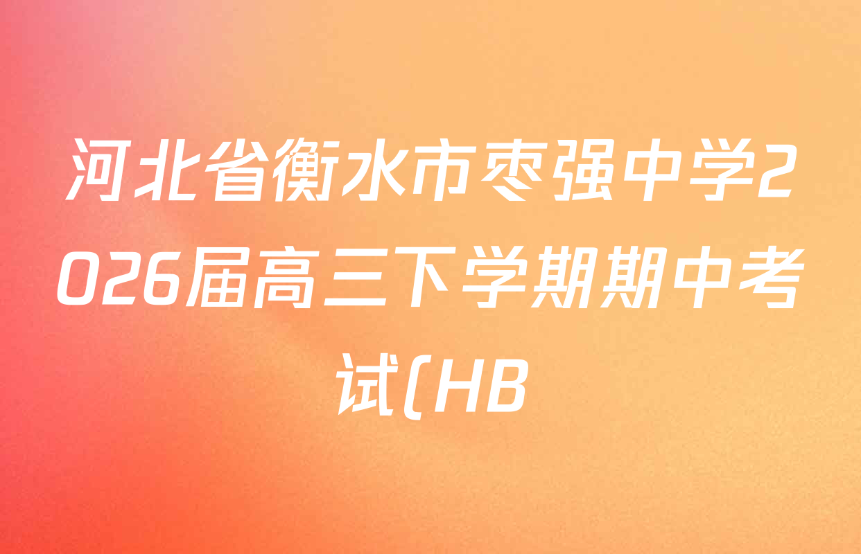 河北省衡水市枣强中学2026届高三下学期期中考试(HB)(无标题)各科试题及答案(含地理、化学、数学等)