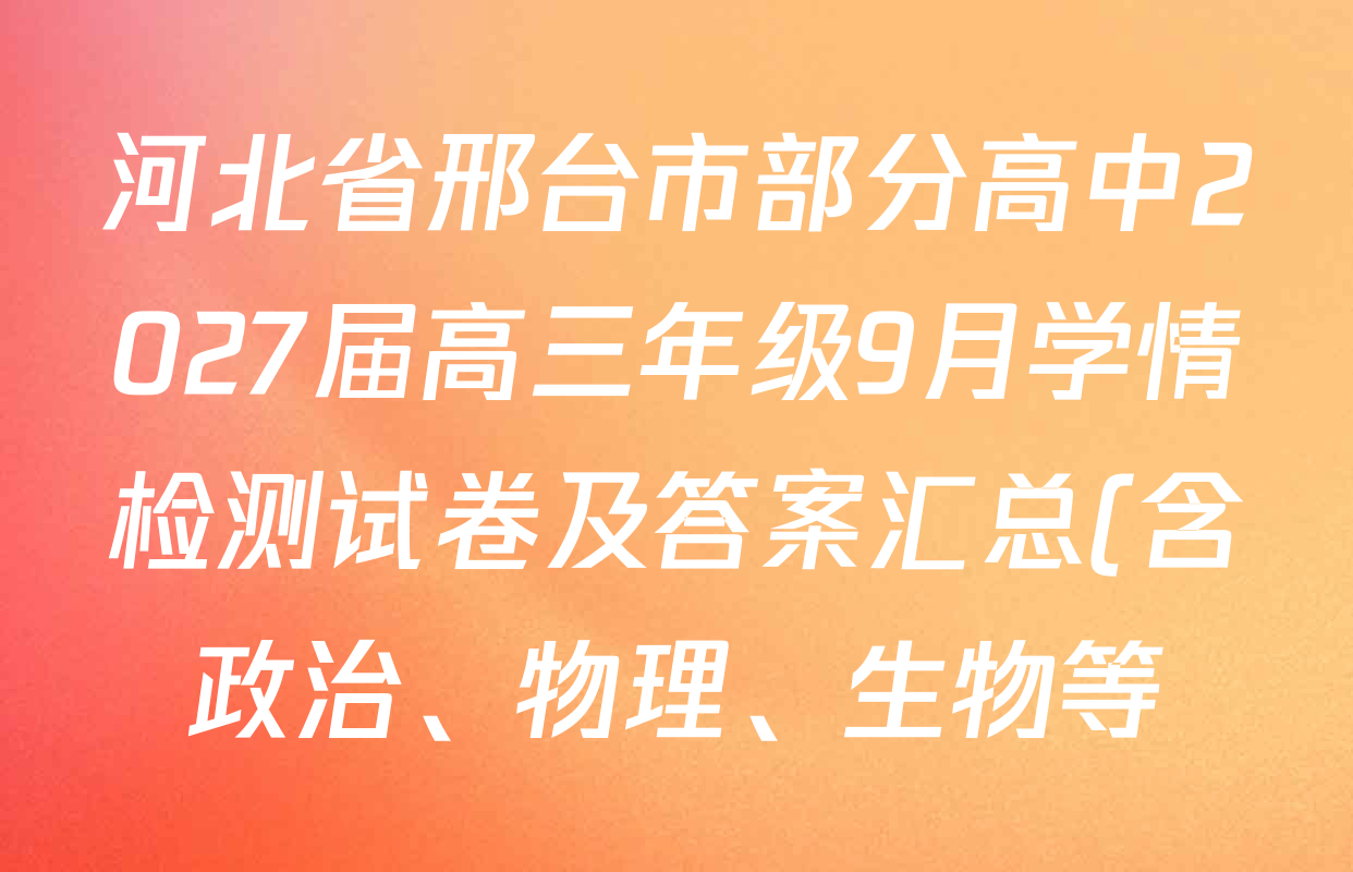 河北省邢台市部分高中2027届高三年级9月学情检测试卷及答案汇总(含政治、物理、生物等) 河北省邢台市部分高中2027届高三年级9月学情检测试卷及答案汇总(含政治、物理、生物等)
