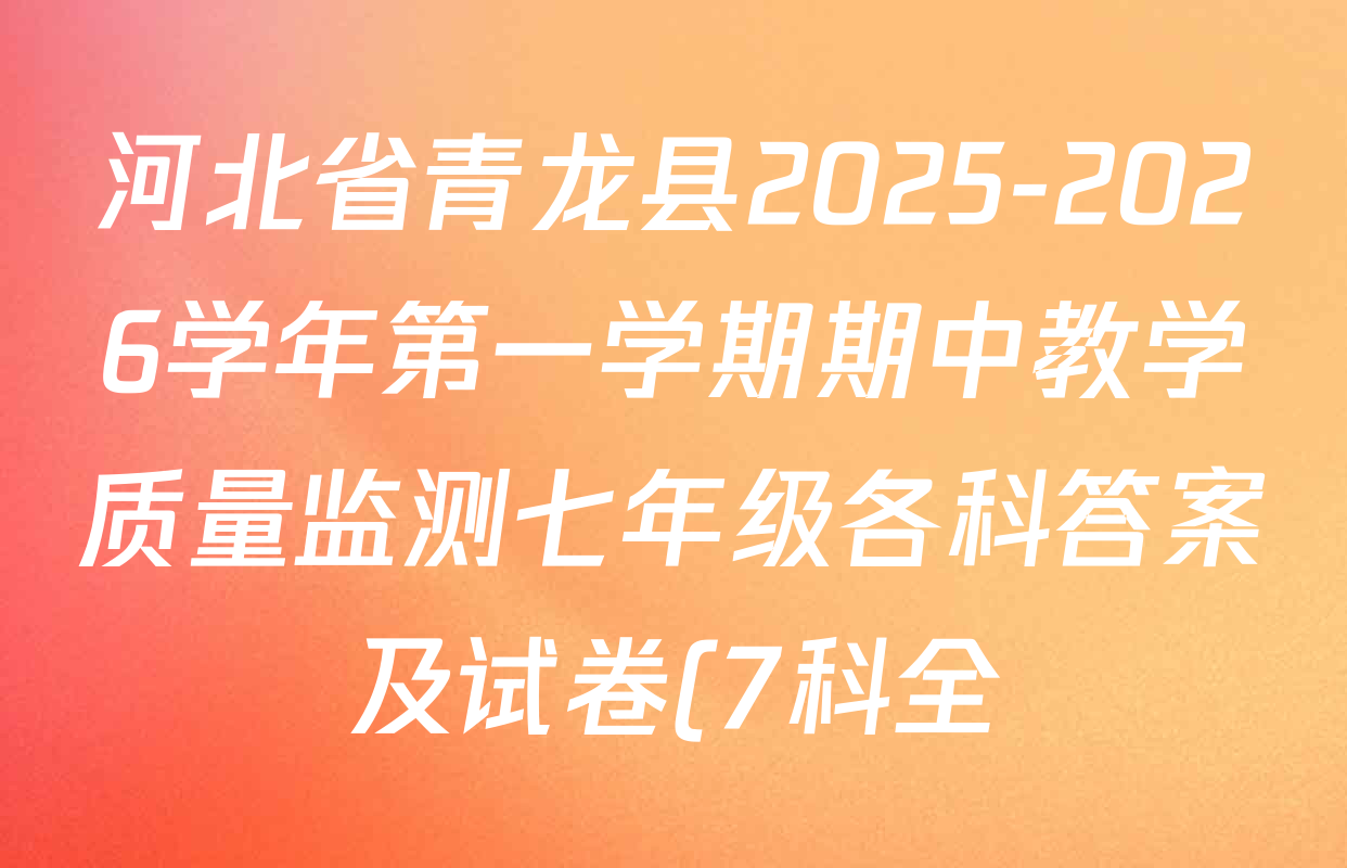 河北省青龙县2025-2026学年第一学期期中教学质量监测七年级各科答案及试卷(7科全) 河北省青龙县2025-2026学年第一学期期中教学质量监测七年级各科答案及试卷(7科全)