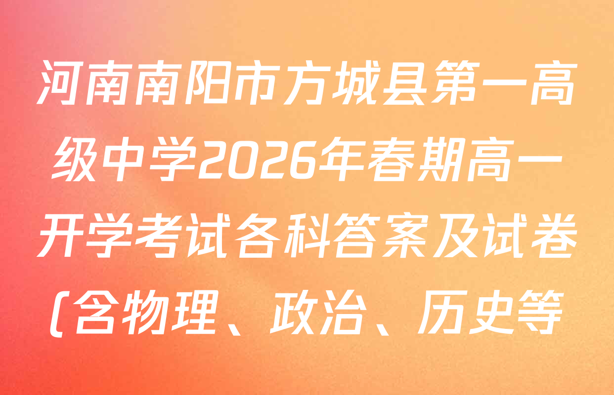 河南南阳市方城县第一高级中学2026年春期高一开学考试各科答案及试卷(含物理、政治、历史等)
