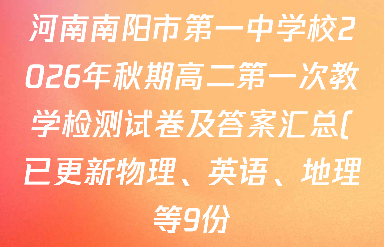 河南南阳市第一中学校2026年秋期高二第一次教学检测试卷及答案汇总(已更新物理、英语、地理等9份) 河南南阳市第一中学校2026年秋期高二第一次教学检测试卷及答案汇总(已更新物理、英语、地理等9份)