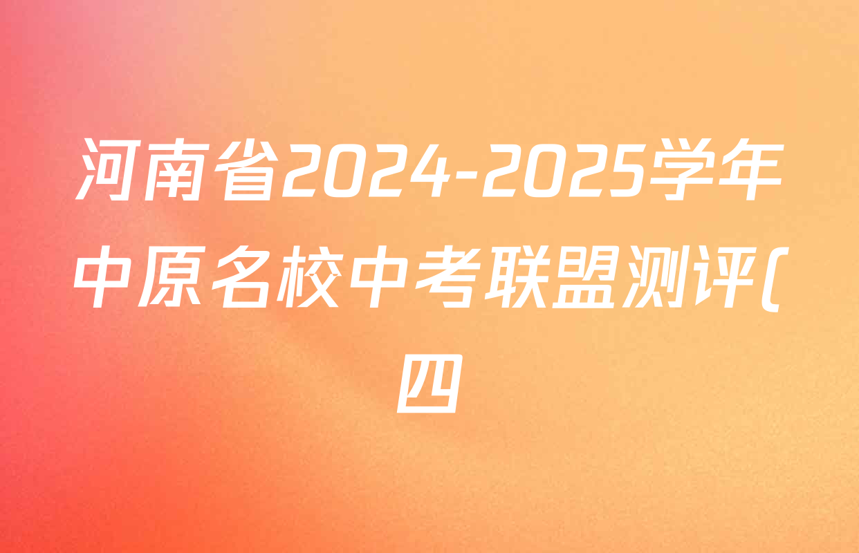 河南省2024-2025学年中原名校中考联盟测评(四)各科答案及试卷(含化学 历史 数学等) 河南省2024-2025学年中原名校中考联盟测评(四)各科答案及试卷(含化学 历史 数学等)
