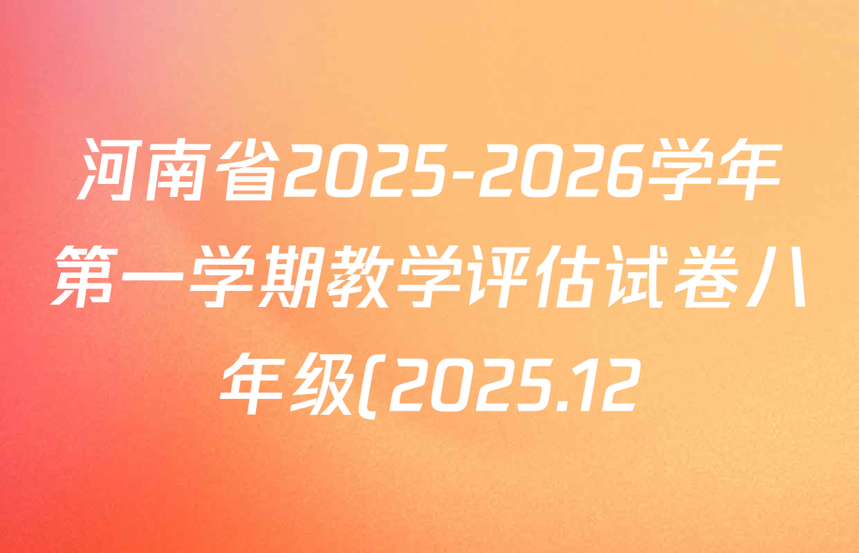 河南省2025-2026学年第一学期教学评估试卷八年级(2025.12)各科答案及试卷(含地理 语文(部编版) 数学(人教版)等) 河南省2025-2026学年第一学期教学评估试卷八年级(2025.12)各科答案及试卷(含地理 语文(部编版) 数学(人教版)等)