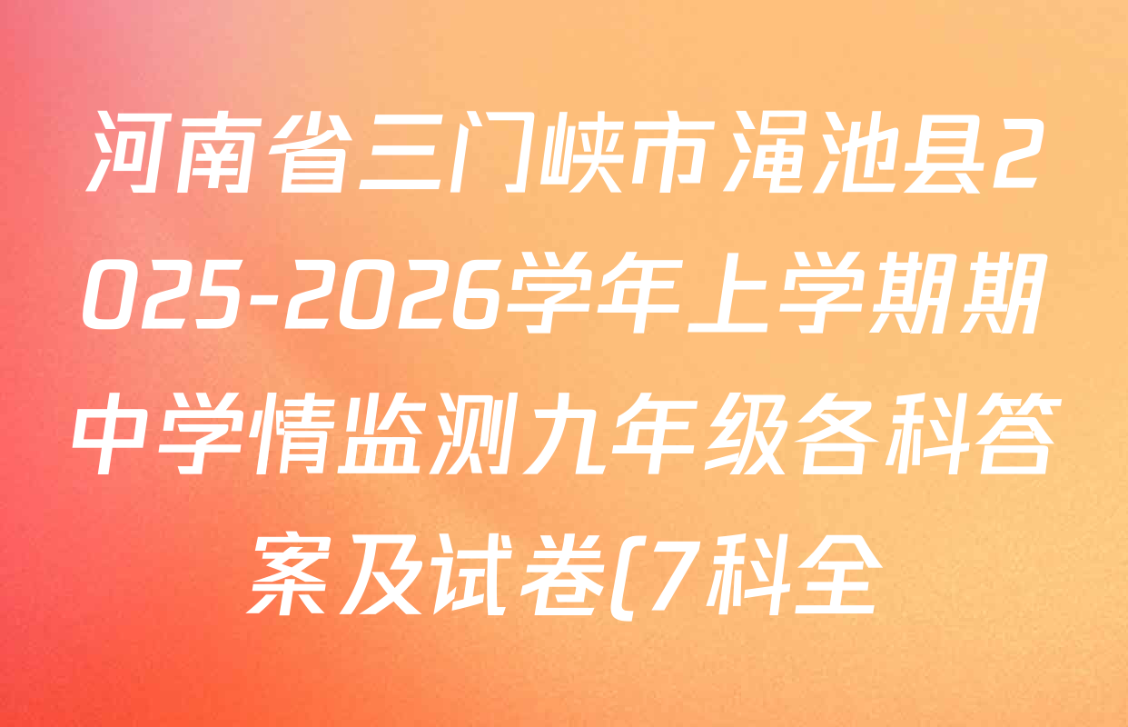 河南省三门峡市渑池县2025-2026学年上学期期中学情监测九年级各科答案及试卷(7科全) 河南省三门峡市渑池县2025-2026学年上学期期中学情监测九年级各科答案及试卷(7科全)