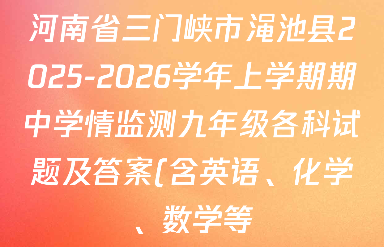 河南省三门峡市渑池县2025-2026学年上学期期中学情监测九年级各科试题及答案(含英语、化学、数学等) 河南省三门峡市渑池县2025-2026学年上学期期中学情监测九年级各科试题及答案(含英语、化学、数学等)