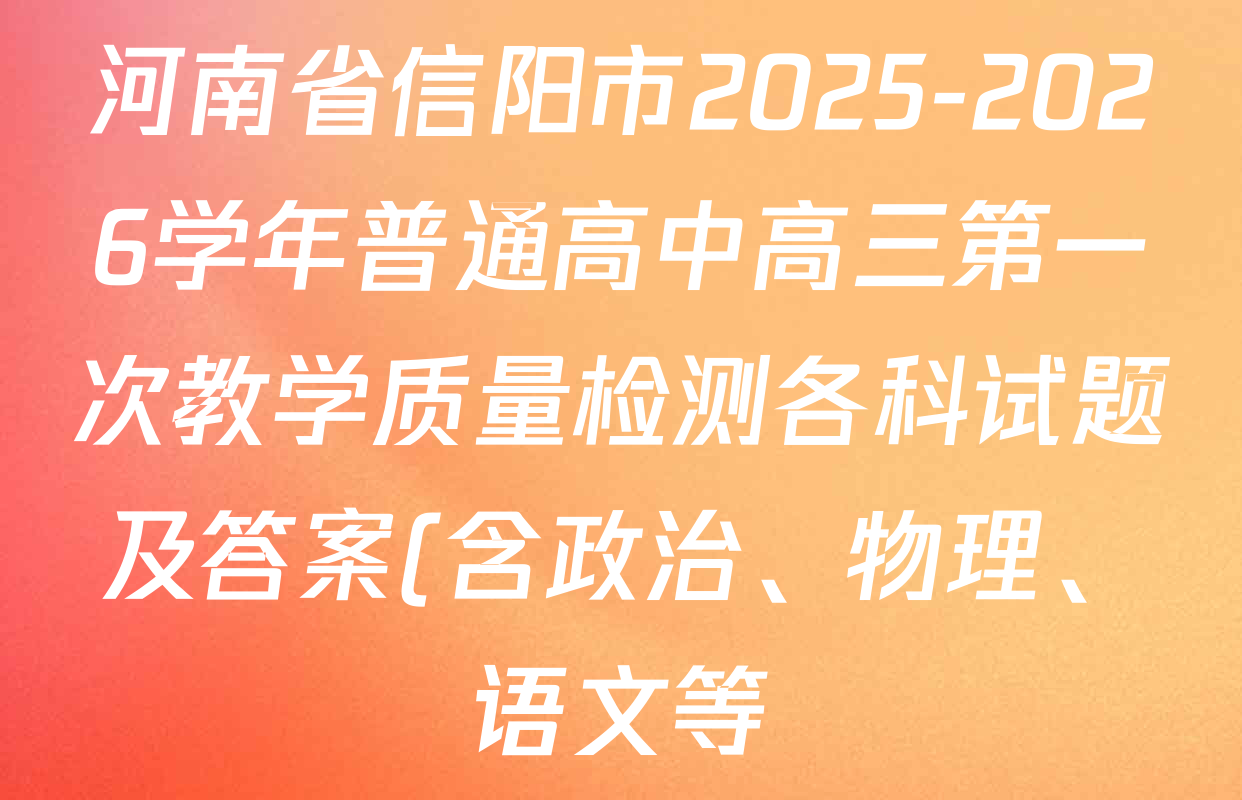 河南省信阳市2025-2026学年普通高中高三第一次教学质量检测各科试题及答案(含政治、物理、语文等) 河南省信阳市2025-2026学年普通高中高三第一次教学质量检测各科试题及答案(含政治、物理、语文等)