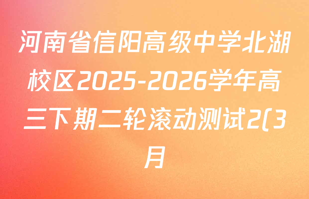 河南省信阳高级中学北湖校区2025-2026学年高三下期二轮滚动测试2(3月)各科试题及答案(含数学、化学、历史等) 河南省信阳高级中学北湖校区2025-2026学年高三下期二轮滚动测试2(3月)各科试题及答案(含数学、化学、历史等)