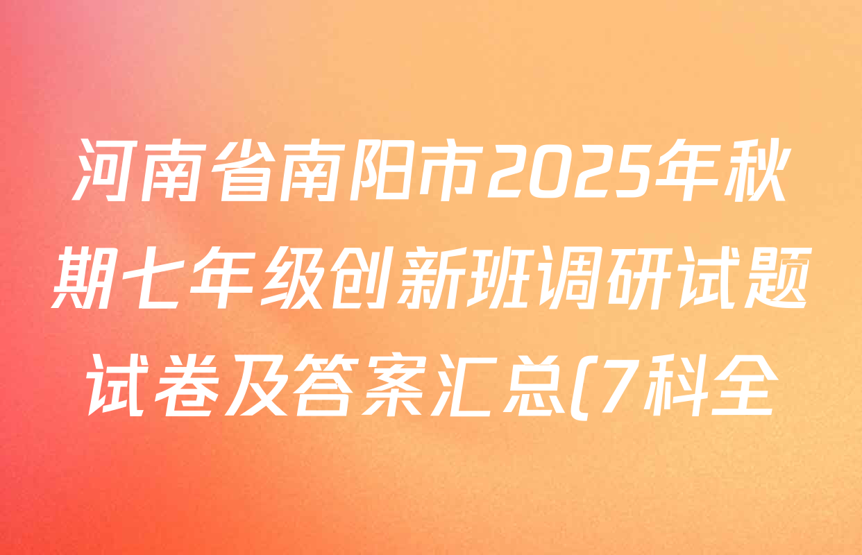 河南省南阳市2025年秋期七年级创新班调研试题试卷及答案汇总(7科全) 河南省南阳市2025年秋期七年级创新班调研试题试卷及答案汇总(7科全)