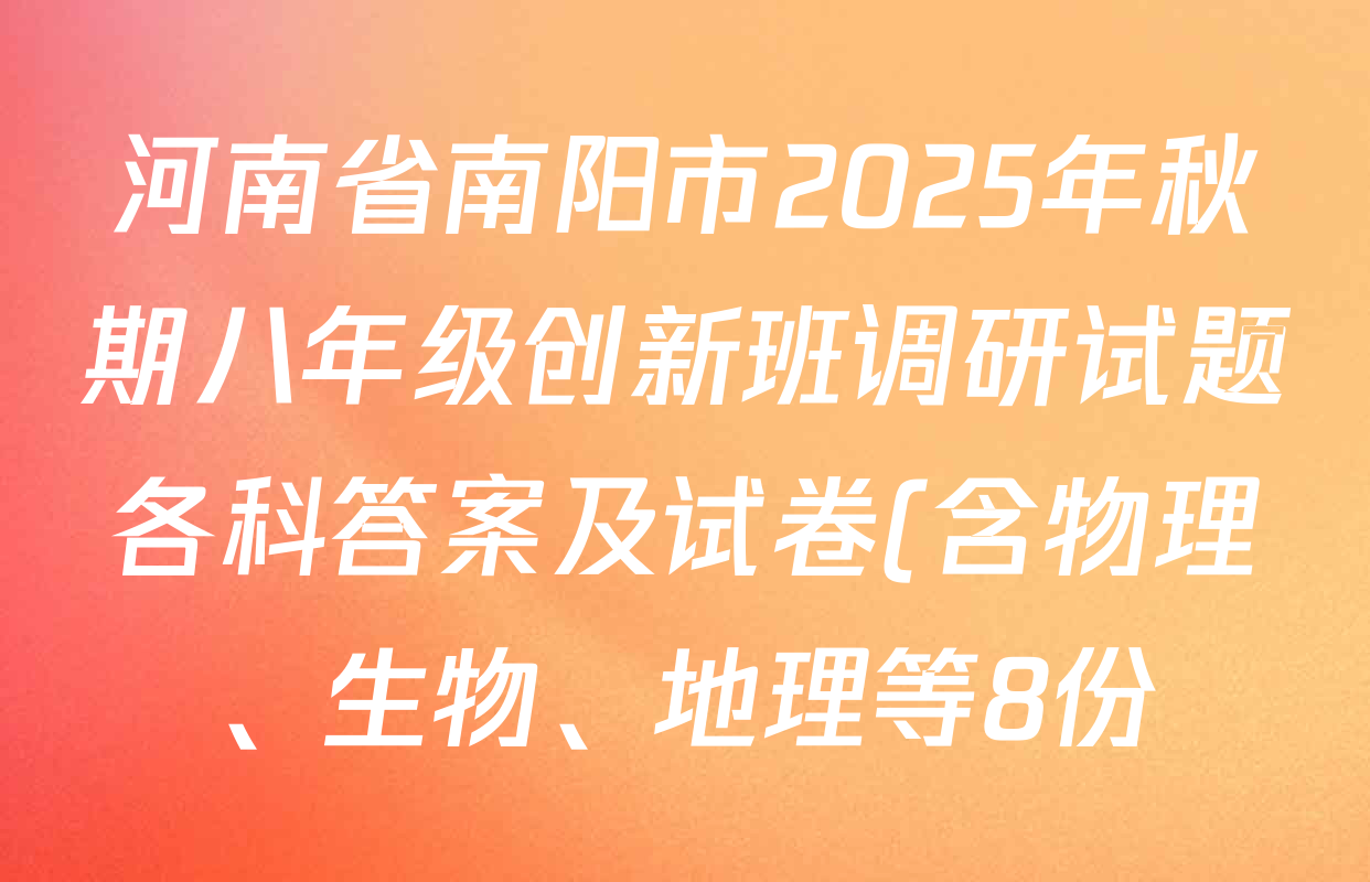 河南省南阳市2025年秋期八年级创新班调研试题各科答案及试卷(含物理、生物、地理等8份) 河南省南阳市2025年秋期八年级创新班调研试题各科答案及试卷(含物理、生物、地理等8份)