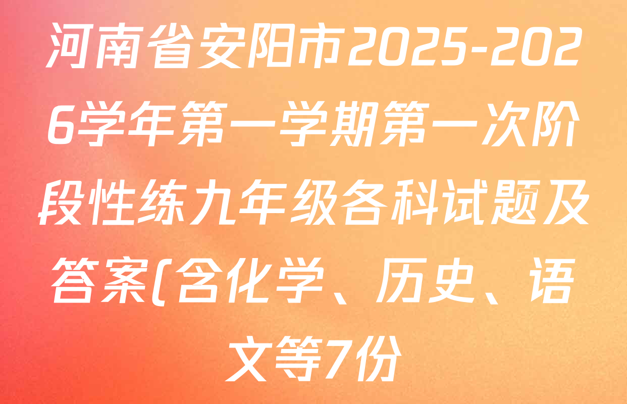 河南省安阳市2025-2026学年第一学期第一次阶段性练九年级各科试题及答案(含化学、历史、语文等7份) 河南省安阳市2025-2026学年第一学期第一次阶段性练九年级各科试题及答案(含化学、历史、语文等7份)