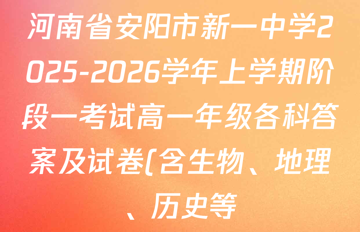 河南省安阳市新一中学2025-2026学年上学期阶段一考试高一年级各科答案及试卷(含生物、地理、历史等) 河南省安阳市新一中学2025-2026学年上学期阶段一考试高一年级各科答案及试卷(含生物、地理、历史等)