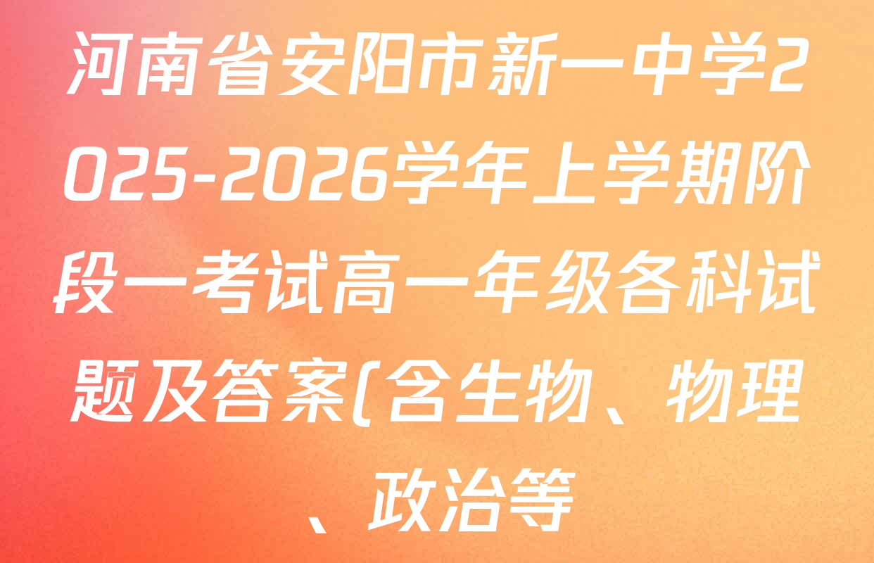 河南省安阳市新一中学2025-2026学年上学期阶段一考试高一年级各科试题及答案(含生物、物理、政治等) 河南省安阳市新一中学2025-2026学年上学期阶段一考试高一年级各科试题及答案(含生物、物理、政治等)