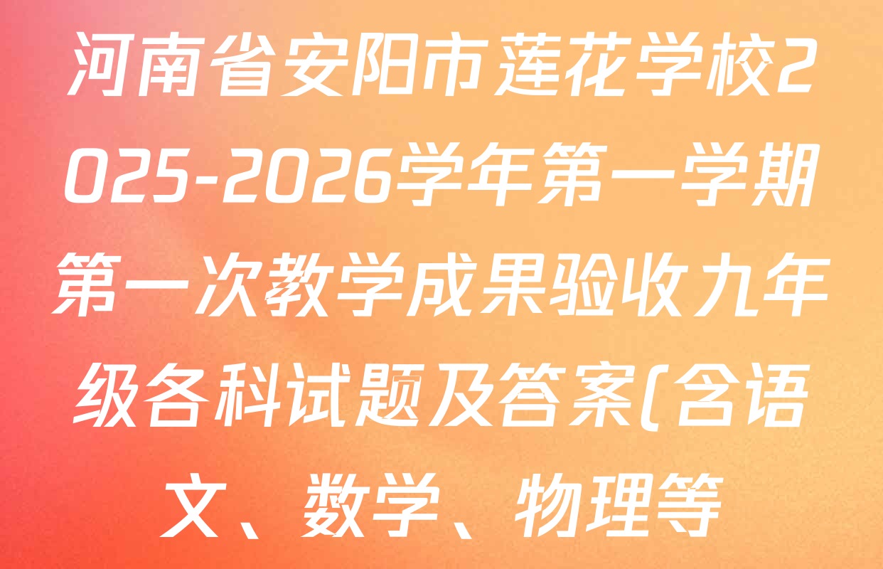 河南省安阳市莲花学校2025-2026学年第一学期第一次教学成果验收九年级各科试题及答案(含语文、数学、物理等) 河南省安阳市莲花学校2025-2026学年第一学期第一次教学成果验收九年级各科试题及答案(含语文、数学、物理等)