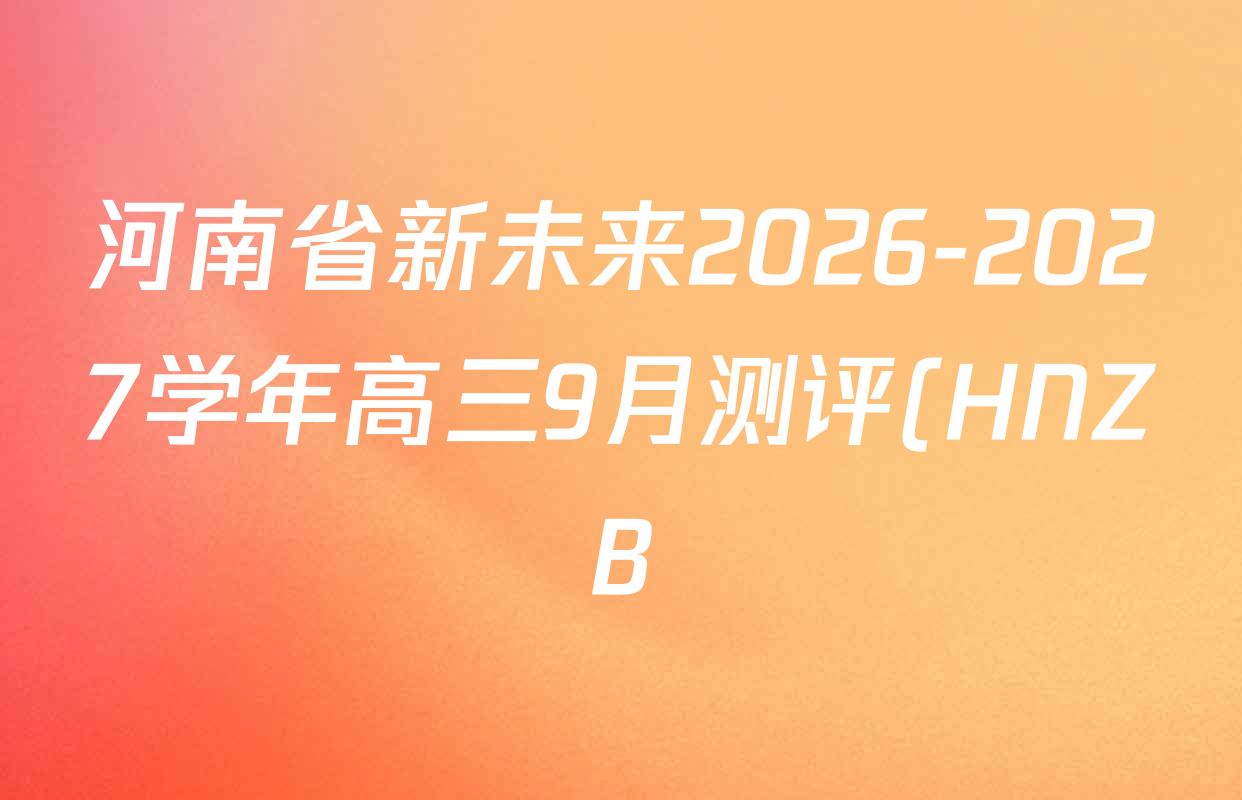 河南省新未来2026-2027学年高三9月测评(HNZB)各科试题及答案(9科全) 河南省新未来2026-2027学年高三9月测评(HNZB)各科试题及答案(9科全)