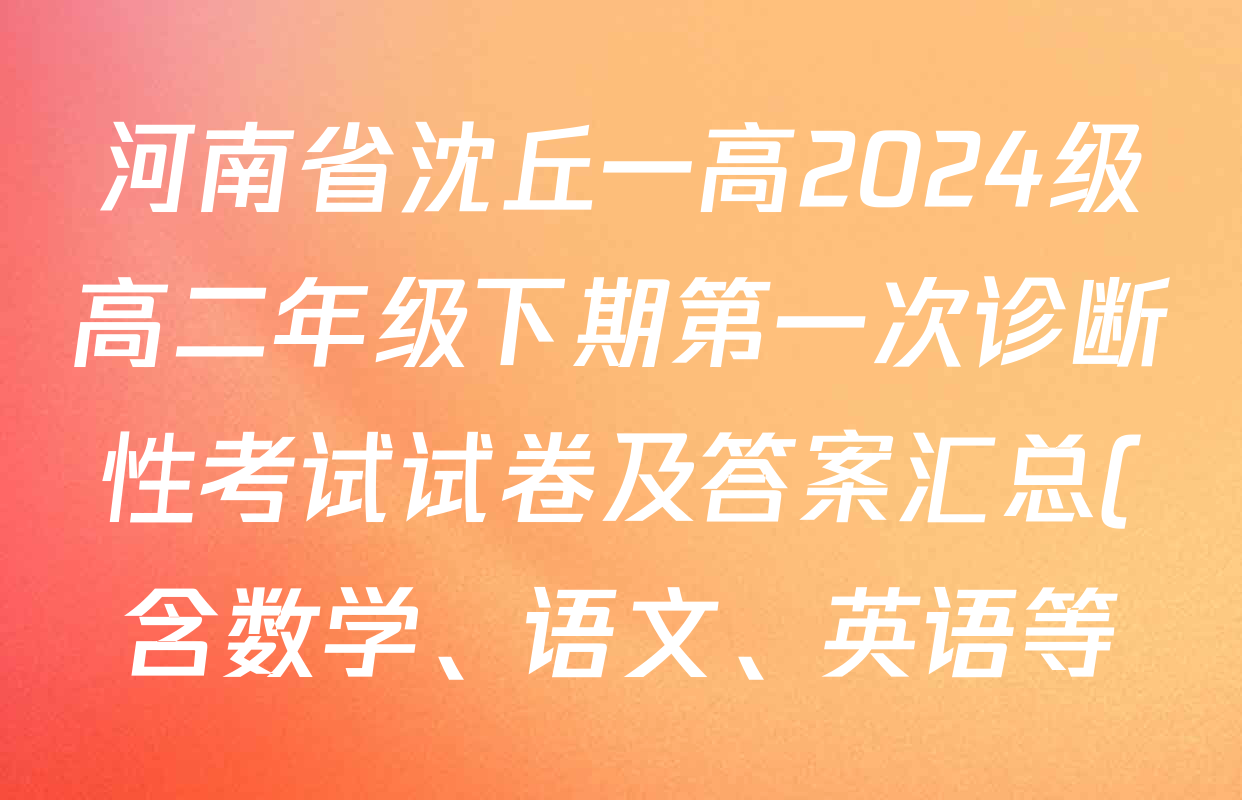 河南省沈丘一高2024级高二年级下期第一次诊断性考试试卷及答案汇总(含数学、语文、英语等) 河南省沈丘一高2024级高二年级下期第一次诊断性考试试卷及答案汇总(含数学、语文、英语等)