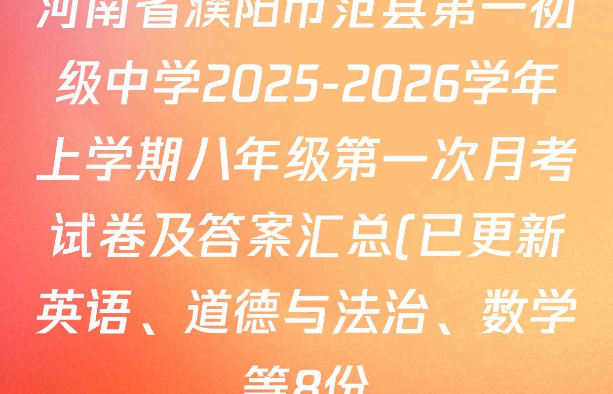 河南省濮阳市范县第一初级中学2025-2026学年上学期八年级第一次月考试卷及答案汇总(已更新英语、道德与法治、数学等8份) 河南省濮阳市范县第一初级中学2025-2026学年上学期八年级第一次月考试卷及答案汇总(已更新英语、道德与法治、数学等8份)