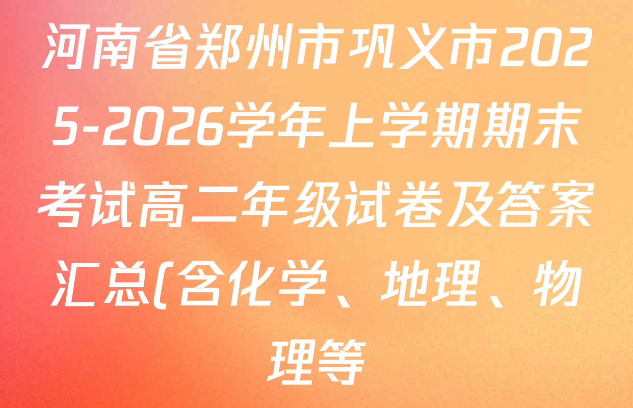 河南省郑州市巩义市2025-2026学年上学期期末考试高二年级试卷及答案汇总(含化学、地理、物理等) 河南省郑州市巩义市2025-2026学年上学期期末考试高二年级试卷及答案汇总(含化学、地理、物理等)