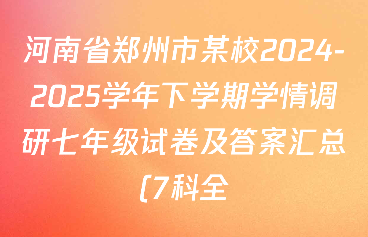 河南省郑州市某校2024-2025学年下学期学情调研七年级试卷及答案汇总(7科全) 河南省郑州市某校2024-2025学年下学期学情调研七年级试卷及答案汇总(7科全)