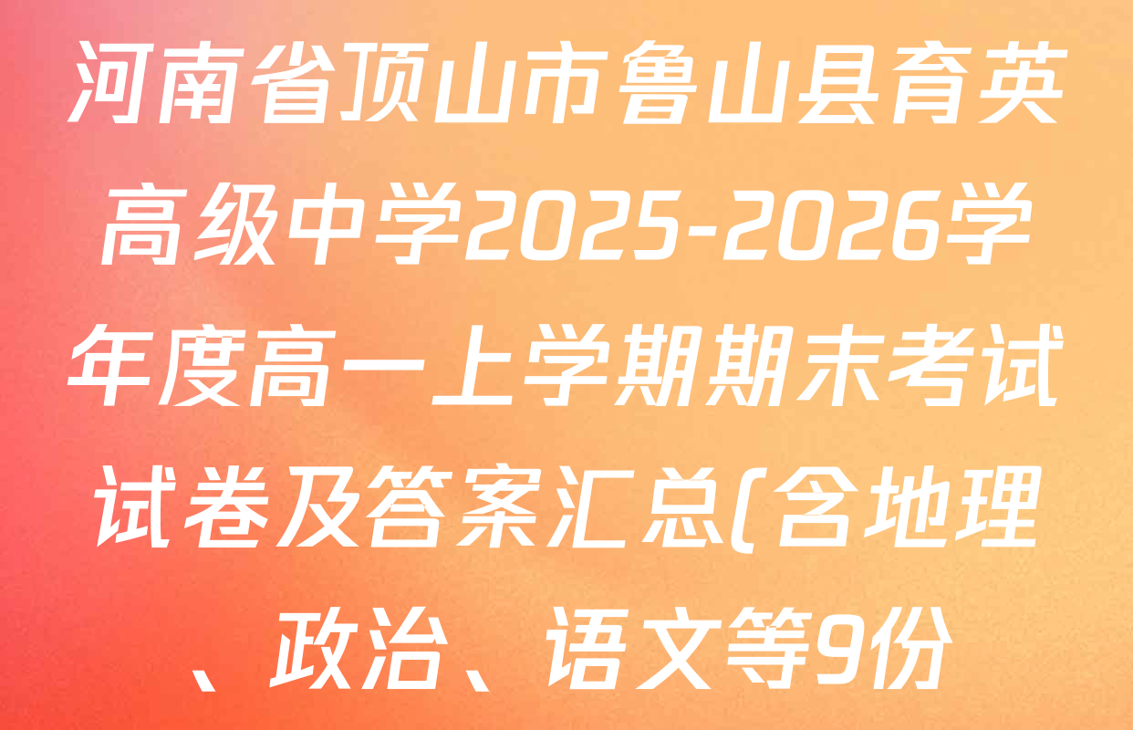 河南省顶山市鲁山县育英高级中学2025-2026学年度高一上学期期末考试试卷及答案汇总(含地理、政治、语文等9份) 河南省顶山市鲁山县育英高级中学2025-2026学年度高一上学期期末考试试卷及答案汇总(含地理、政治、语文等9份)