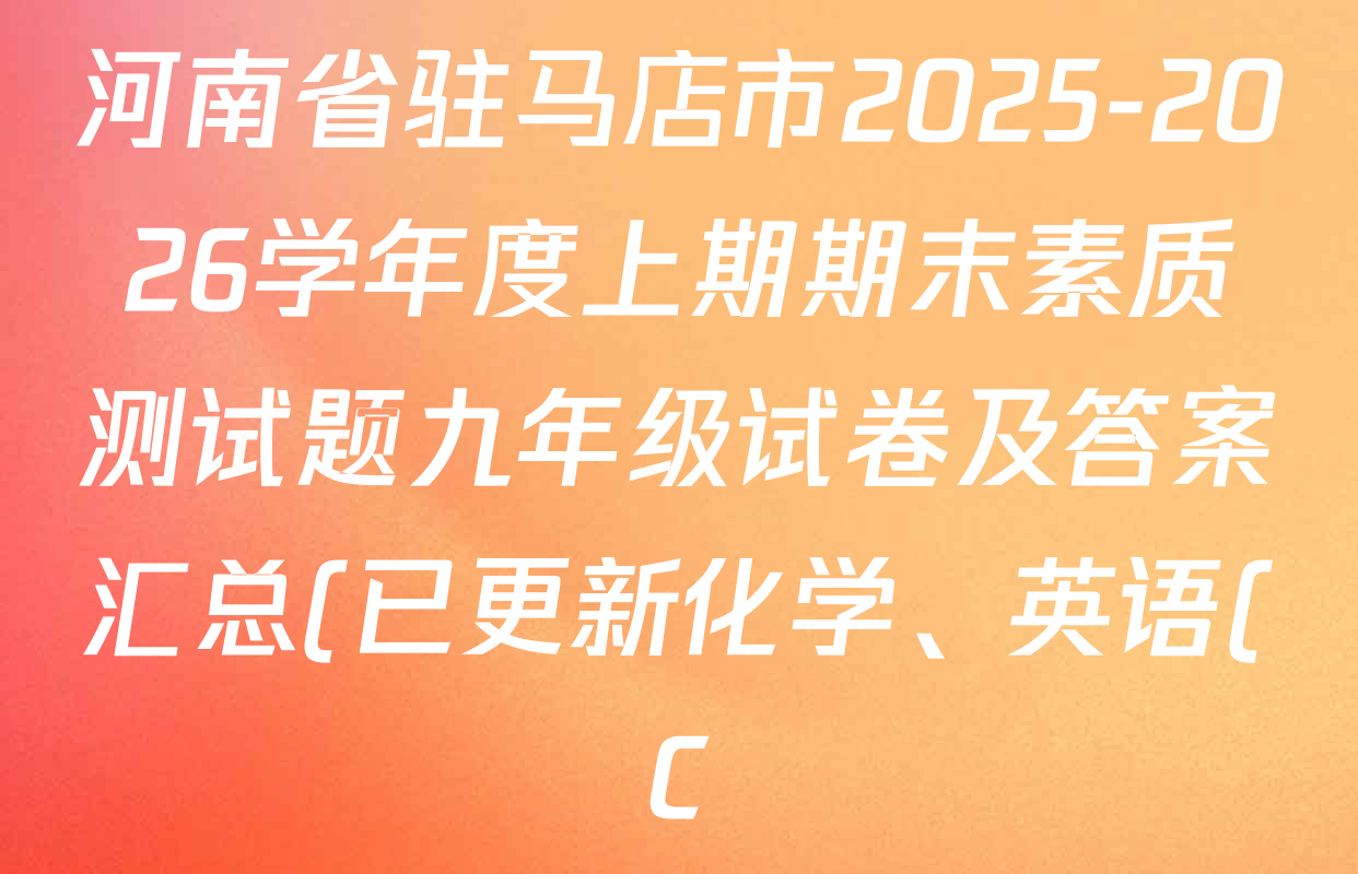 河南省驻马店市2025-2026学年度上期期末素质测试题九年级试卷及答案汇总(已更新化学、英语(C)、语文等16份) 河南省驻马店市2025-2026学年度上期期末素质测试题九年级试卷及答案汇总(已更新化学、英语(C)、语文等16份)