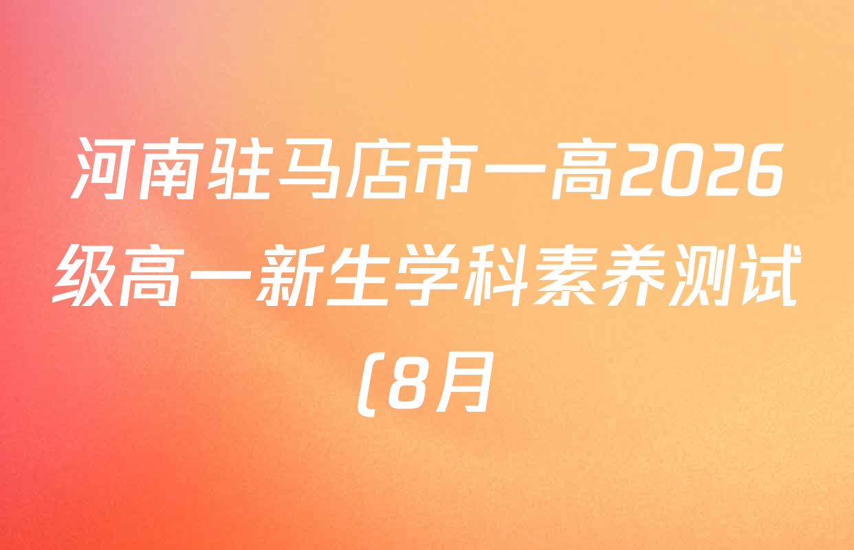 河南驻马店市一高2026级高一新生学科素养测试(8月)各科答案及试卷(含物理 政治 英语(统招生)等) 河南驻马店市一高2026级高一新生学科素养测试(8月)各科答案及试卷(含物理 政治 英语(统招生)等)