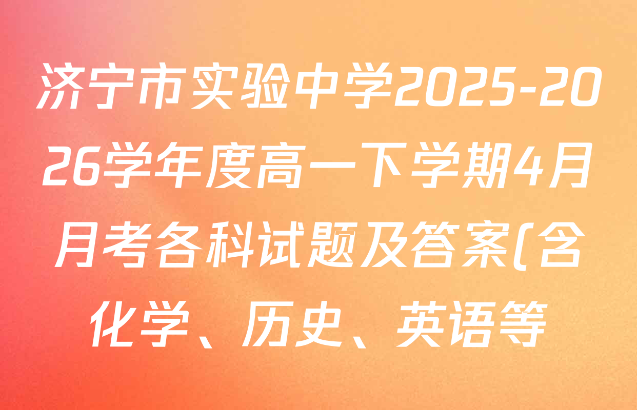 济宁市实验中学2025-2026学年度高一下学期4月月考各科试题及答案(含化学、历史、英语等) 济宁市实验中学2025-2026学年度高一下学期4月月考各科试题及答案(含化学、历史、英语等)