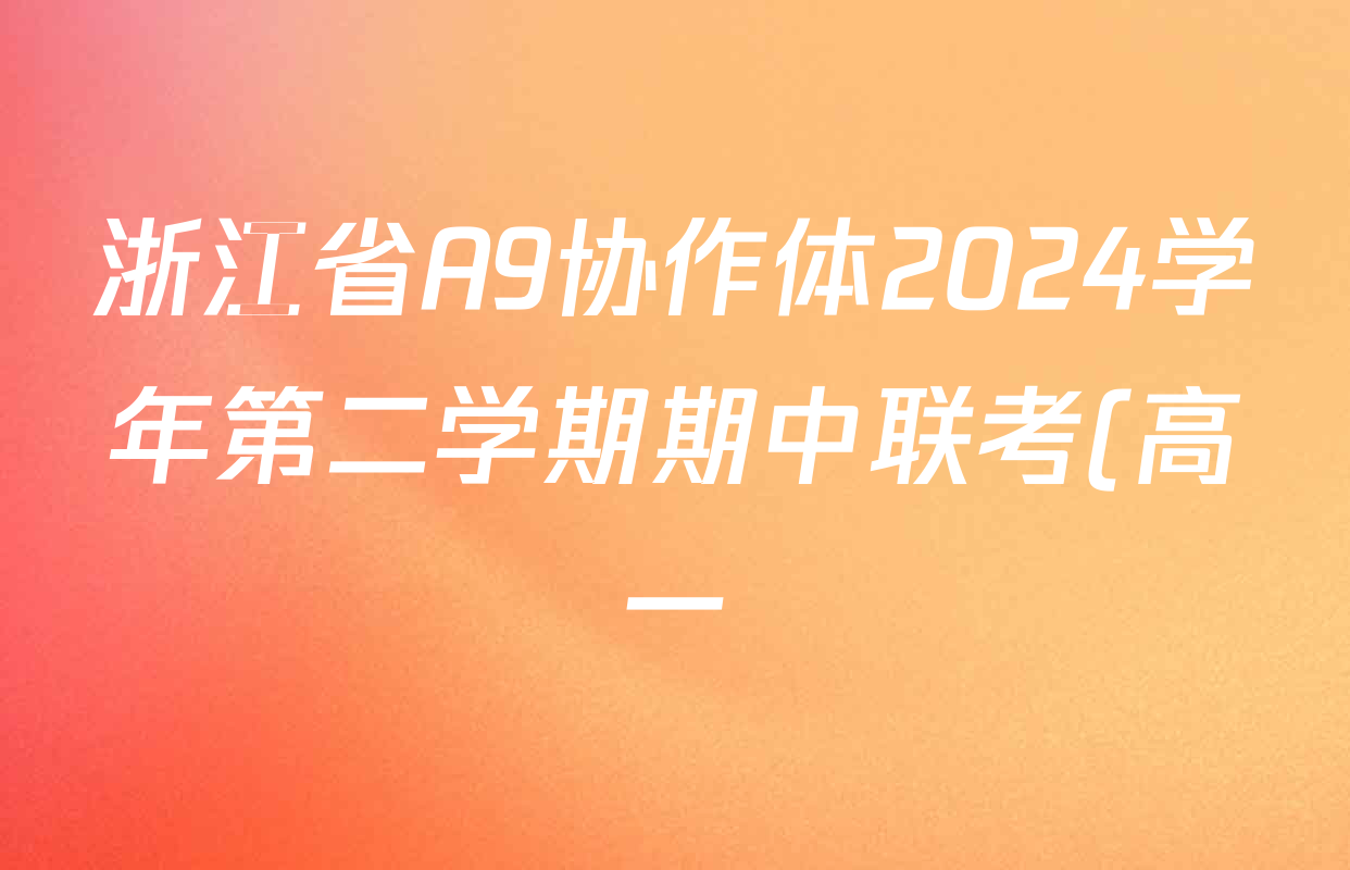 浙江省A9协作体2024学年第二学期期中联考(高一)试卷及答案汇总(含化学、政治、生物等9份) 浙江省A9协作体2024学年第二学期期中联考(高一)试卷及答案汇总(含化学、政治、生物等9份)