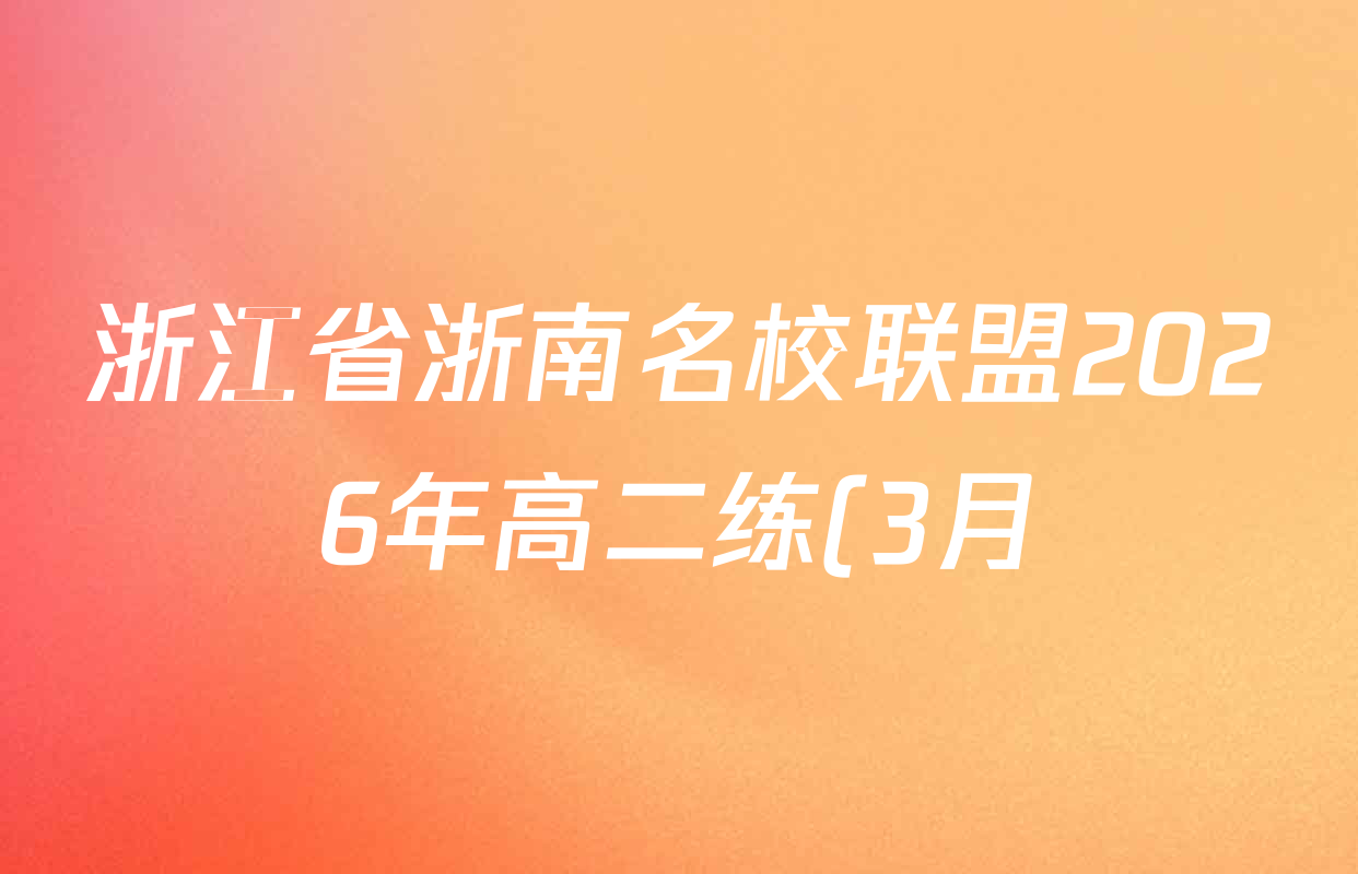 浙江省浙南名校联盟2026年高二练(3月)(ZNMX)各科答案及试卷(含语文 英语 政治等) 浙江省浙南名校联盟2026年高二练(3月)(ZNMX)各科答案及试卷(含语文 英语 政治等)