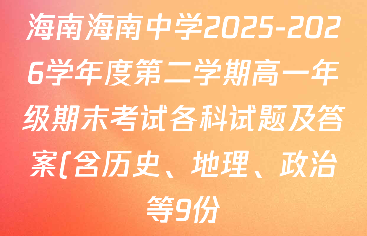 海南海南中学2025-2026学年度第二学期高一年级期末考试各科试题及答案(含历史、地理、政治等9份)