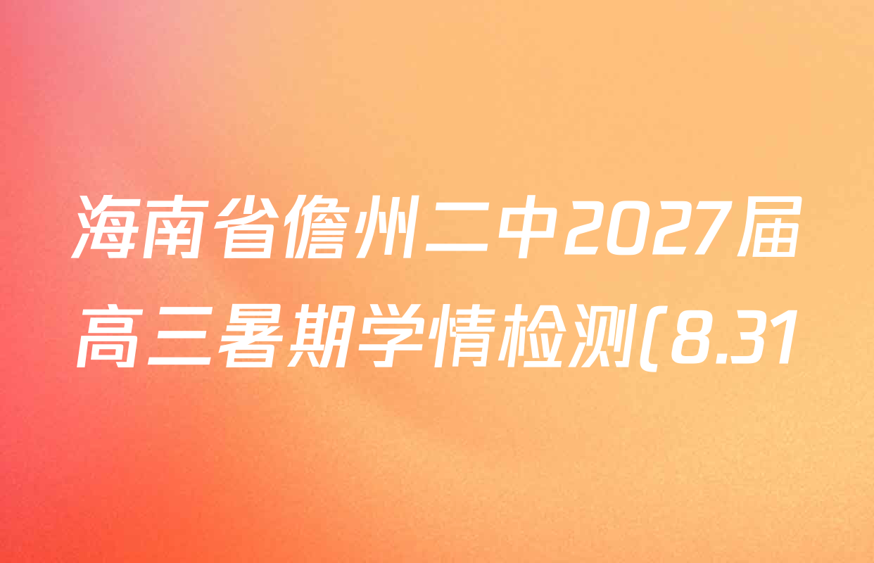 海南省儋州二中2027届高三暑期学情检测(8.31)试卷及答案汇总(已更新化学 物理 政治等9份) 海南省儋州二中2027届高三暑期学情检测(8.31)试卷及答案汇总(已更新化学 物理 政治等9份)
