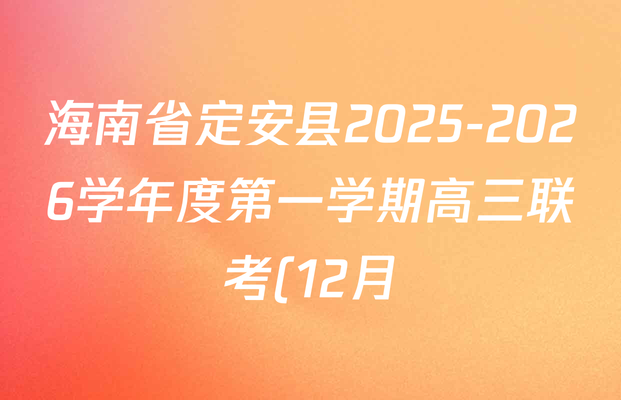 海南省定安县2025-2026学年度第一学期高三联考(12月)各科答案及试卷(含化学、数学、英语等) 海南省定安县2025-2026学年度第一学期高三联考(12月)各科答案及试卷(含化学、数学、英语等)
