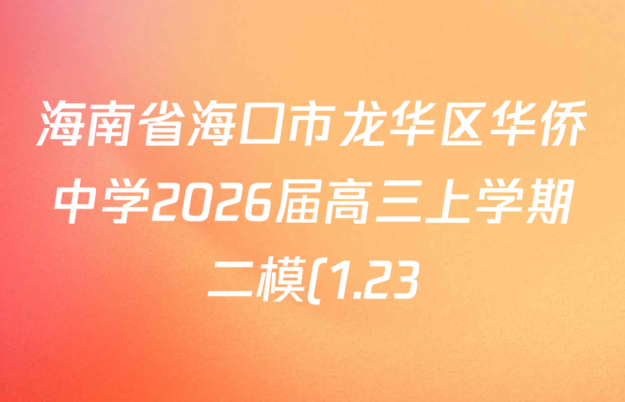 海南省海口市龙华区华侨中学2026届高三上学期二模(1.23)各科答案及试卷(含地理、数学、生物等9份) 海南省海口市龙华区华侨中学2026届高三上学期二模(1.23)各科答案及试卷(含地理、数学、生物等9份)
