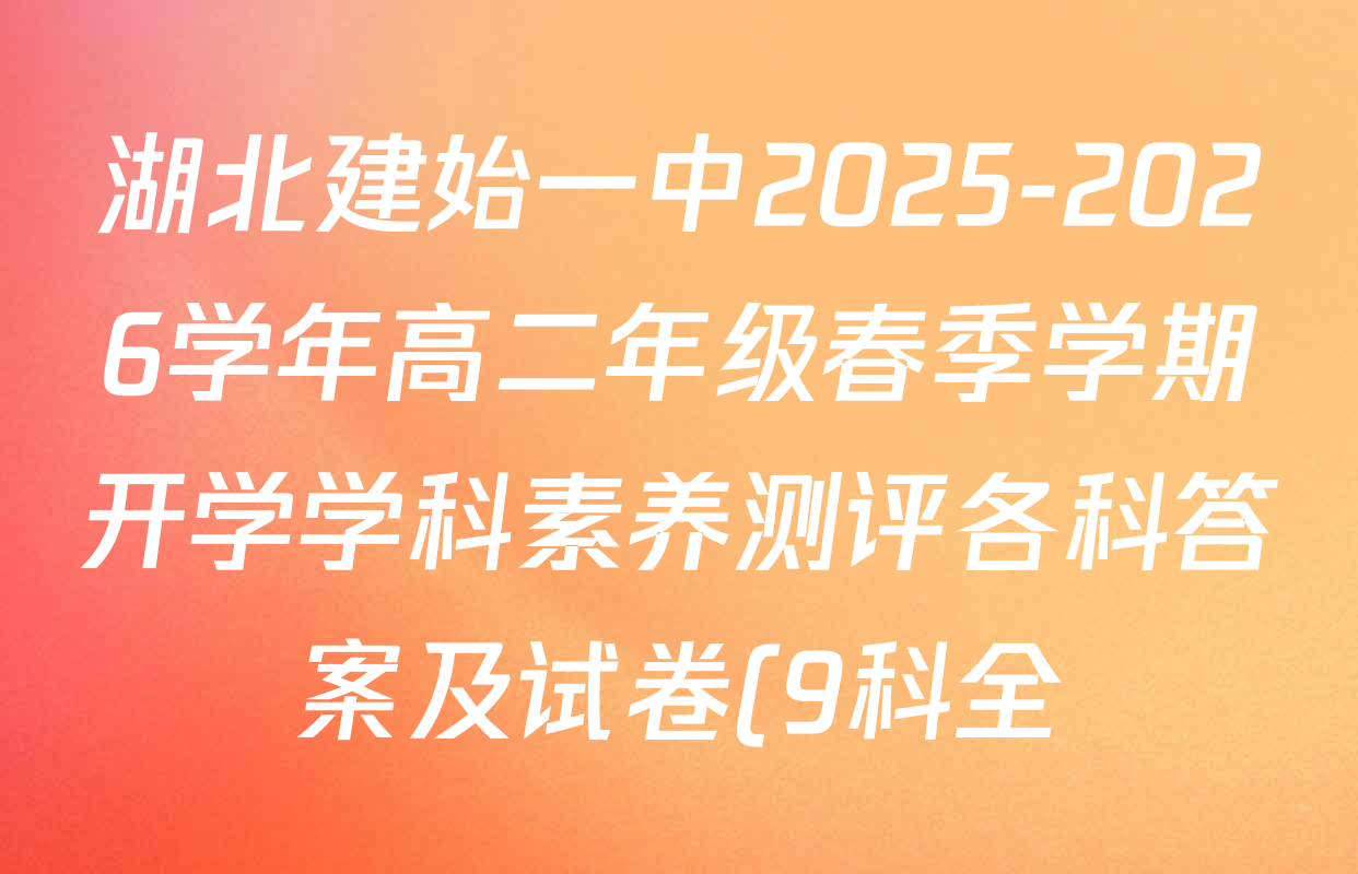 湖北建始一中2025-2026学年高二年级春季学期开学学科素养测评各科答案及试卷(9科全) 湖北建始一中2025-2026学年高二年级春季学期开学学科素养测评各科答案及试卷(9科全)