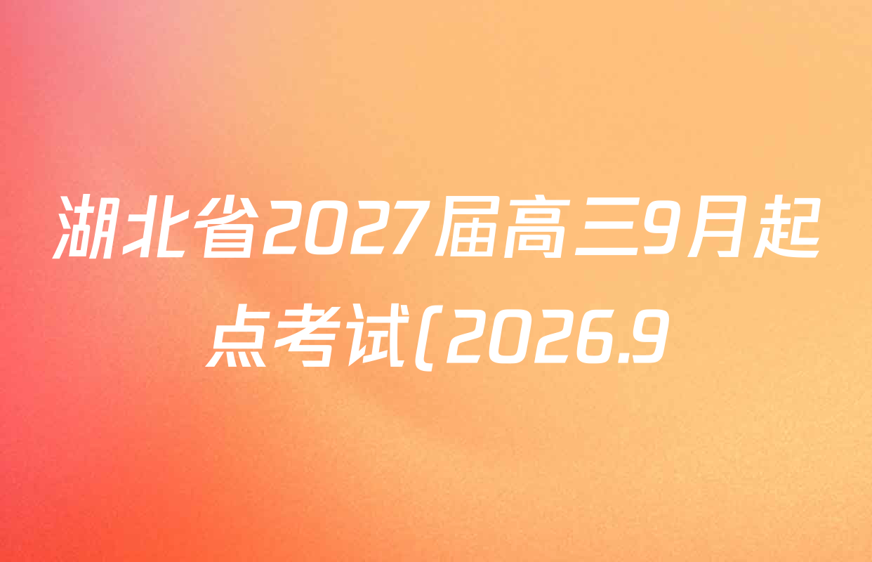 湖北省2027届高三9月起点考试(2026.9)各科答案及试卷(含英语 语文 历史等) 湖北省2027届高三9月起点考试(2026.9)各科答案及试卷(含英语 语文 历史等)