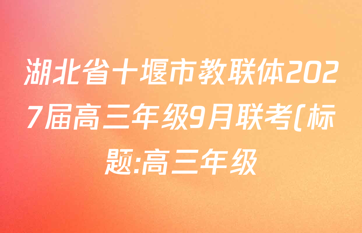 湖北省十堰市教联体2027届高三年级9月联考(标题:高三年级)各科试题及答案: 含历史、数学、地理试卷解析 湖北省十堰市教联体2027届高三年级9月联考(标题:高三年级)各科试题及答案: 含历史、数学、地理试卷解析