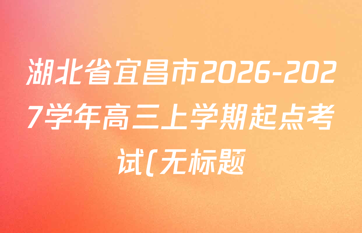 湖北省宜昌市2026-2027学年高三上学期起点考试(无标题)各科试题及答案(含历史 政治 生物等9份) 湖北省宜昌市2026-2027学年高三上学期起点考试(无标题)各科试题及答案(含历史 政治 生物等9份)