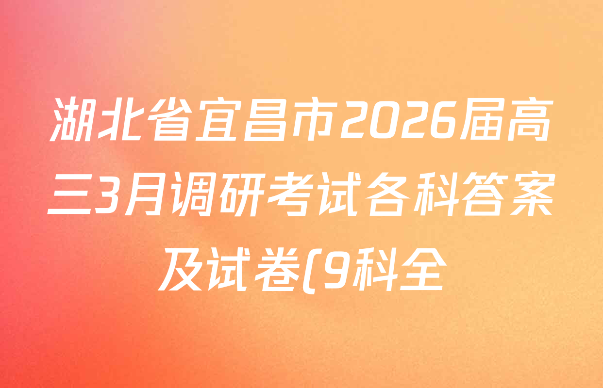 湖北省宜昌市2026届高三3月调研考试各科答案及试卷(9科全) 湖北省宜昌市2026届高三3月调研考试各科答案及试卷(9科全)