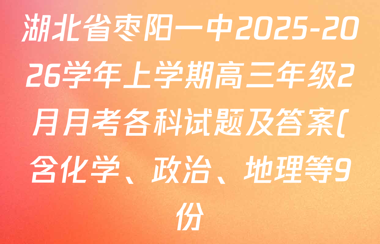 湖北省枣阳一中2025-2026学年上学期高三年级2月月考各科试题及答案(含化学、政治、地理等9份) 湖北省枣阳一中2025-2026学年上学期高三年级2月月考各科试题及答案(含化学、政治、地理等9份)