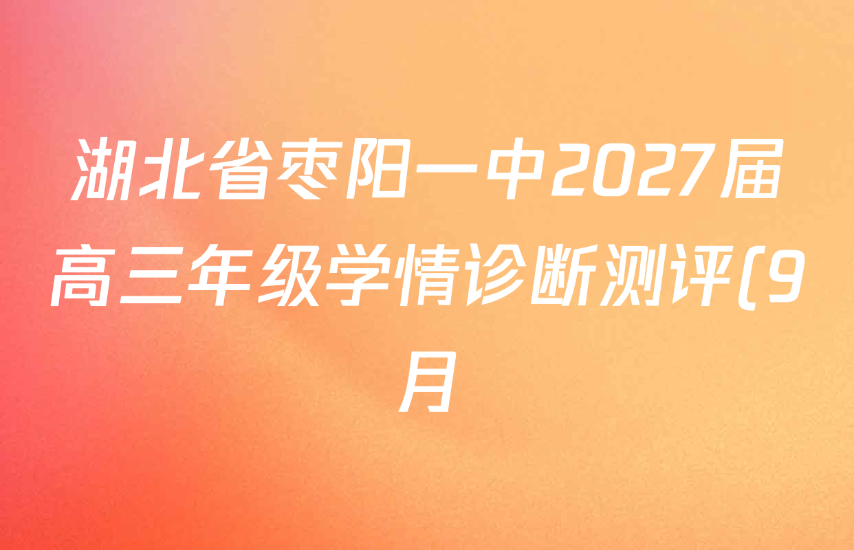 湖北省枣阳一中2027届高三年级学情诊断测评(9月)试卷及答案汇总(含语文、历史、数学等) 湖北省枣阳一中2027届高三年级学情诊断测评(9月)试卷及答案汇总(含语文、历史、数学等)