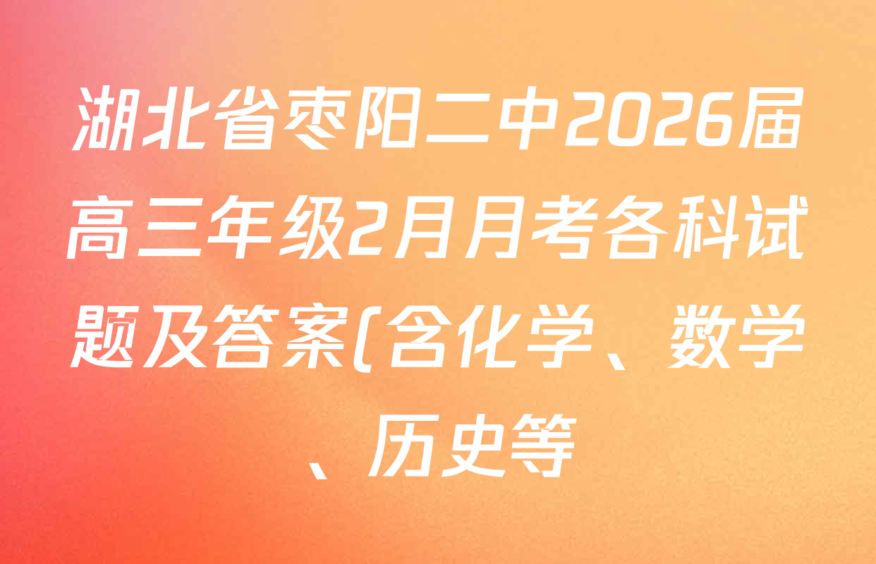 湖北省枣阳二中2026届高三年级2月月考各科试题及答案(含化学、数学、历史等)