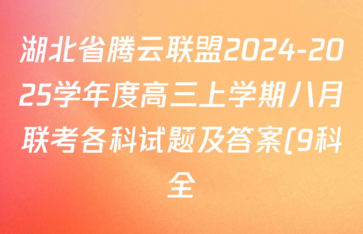 湖北省腾云联盟2024-2025学年度高三上学期八月联考各科试题及答案(9科全) 湖北省腾云联盟2024-2025学年度高三上学期八月联考各科试题及答案(9科全)