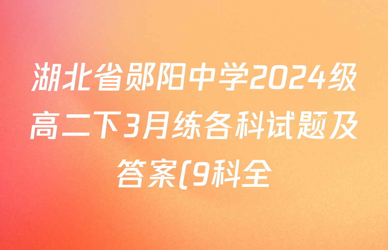 湖北省郧阳中学2024级高二下3月练各科试题及答案(9科全) 湖北省郧阳中学2024级高二下3月练各科试题及答案(9科全)